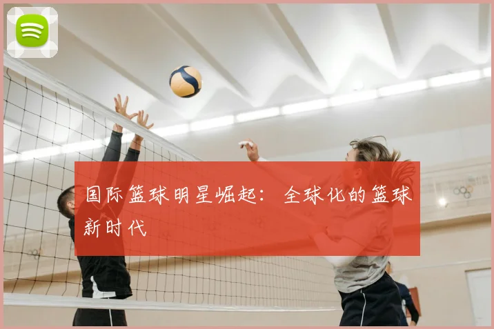国际篮球明星崛起:全球化的篮球新时代