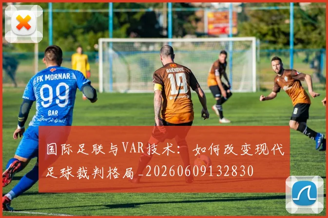 国际足联与VAR技术:如何改变现代足球裁判格局_20260609132830