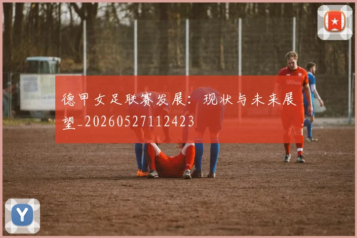 德甲女足联赛发展：现状与未来展望_20260527112423