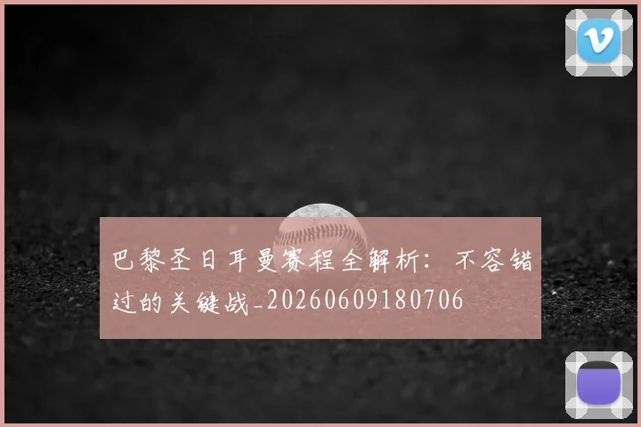 巴黎圣日耳曼赛程全解析:不容错过的关键战_20260609180706