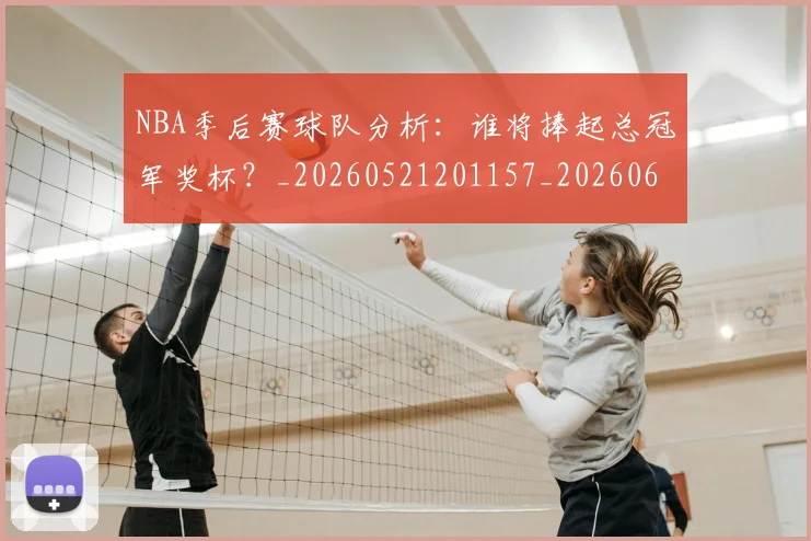 NBA季后赛球队分析：谁将捧起总冠军奖杯？_20260521201157_20260607160207