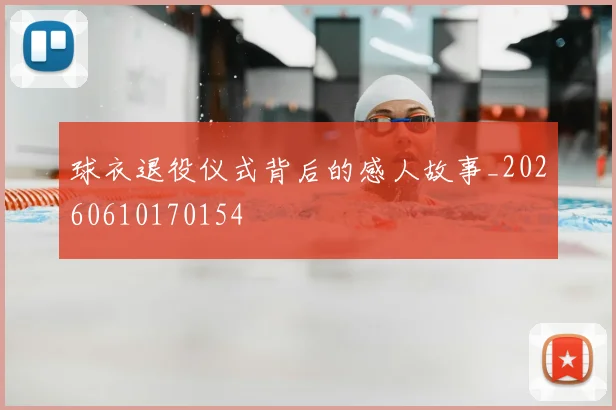 球衣退役仪式背后的感人故事_20260610170154